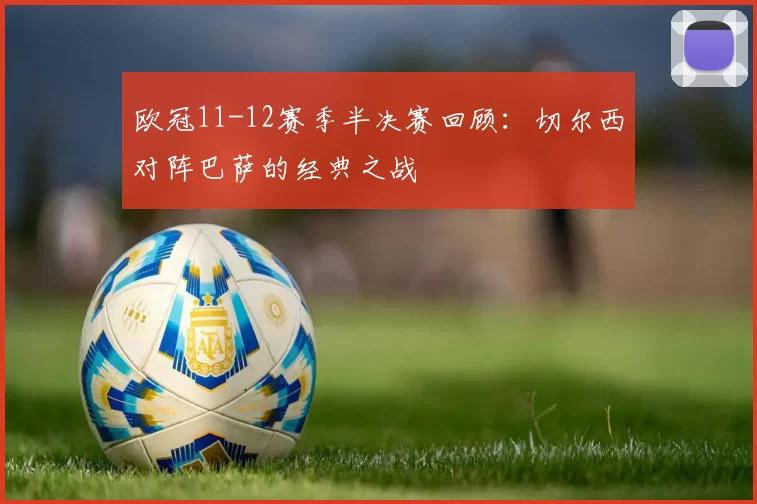 欧冠11-12赛季半决赛回顾：切尔西对阵巴萨的经典之战