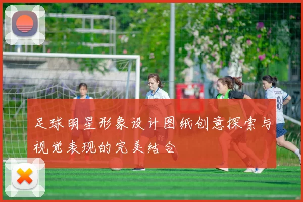 足球明星形象设计图纸创意探索与视觉表现的完美结合