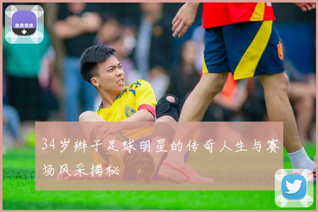 34岁辫子足球明星的传奇人生与赛场风采揭秘