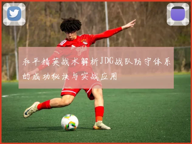和平精英战术解析JDG战队防守体系的成功秘诀与实战应用