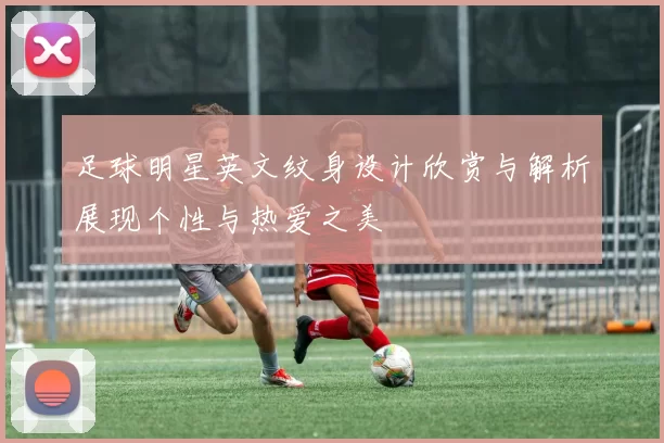 足球明星英文纹身设计欣赏与解析展现个性与热爱之美