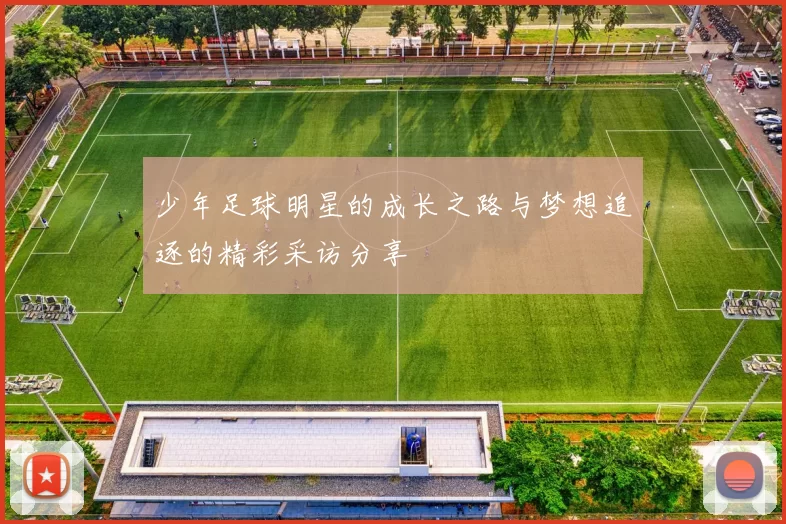 少年足球明星的成长之路与梦想追逐的精彩采访分享