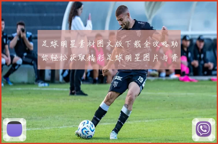 足球明星素材图文版下载全攻略助你轻松获取精彩足球明星图片与资料