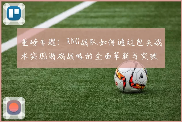 重磅专题：RNG战队如何通过包夹战术实现游戏战略的全面革新与突破