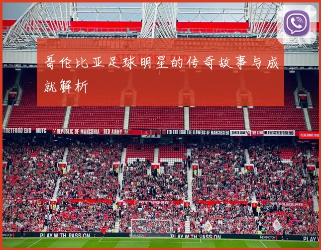 哥伦比亚足球明星的传奇故事与成就解析