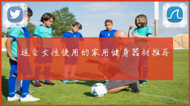适合女性使用的家用健身器材推荐