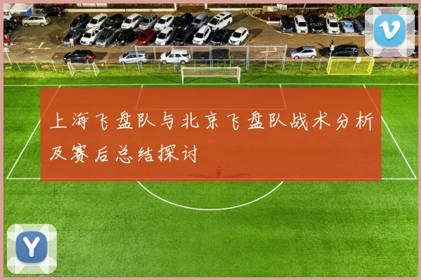 上海飞盘队与北京飞盘队战术分析及赛后总结探讨