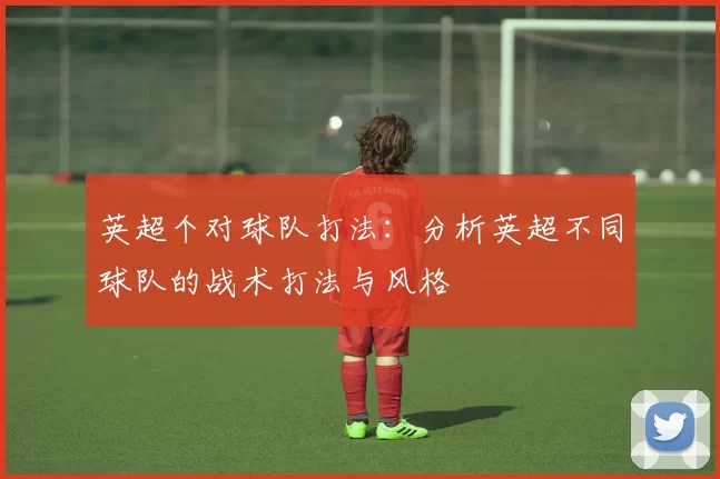 英超个对球队打法：分析英超不同球队的战术打法与风格
