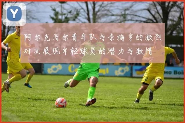 阿尔克马尔青年队与奈梅亨的激烈对决展现年轻球员的潜力与激情