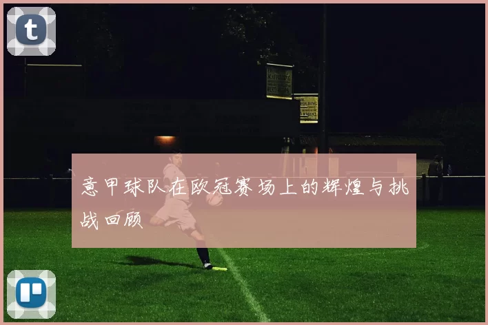 意甲球队在欧冠赛场上的辉煌与挑战回顾