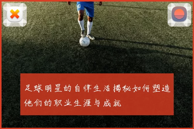 足球明星的自律生活揭秘如何塑造他们的职业生涯与成就