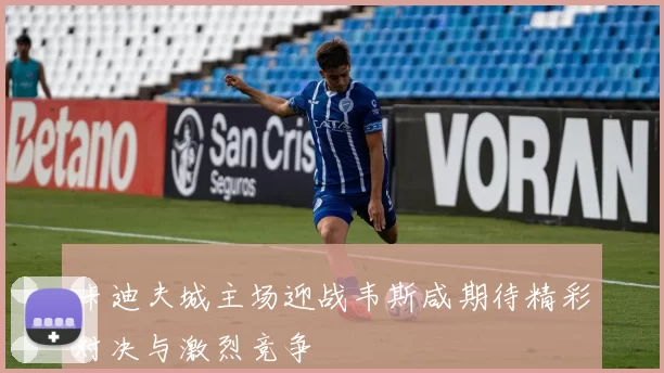 卡迪夫城主场迎战韦斯咸期待精彩对决与激烈竞争