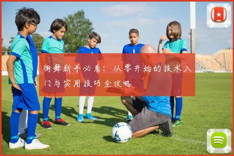 街舞新手必看：从零开始的技术入门与实用技巧全攻略