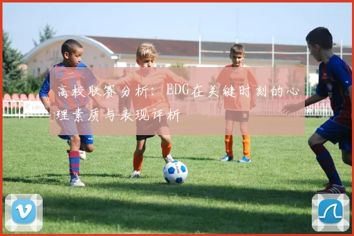 高校联赛分析：EDG在关键时刻的心理素质与表现评析